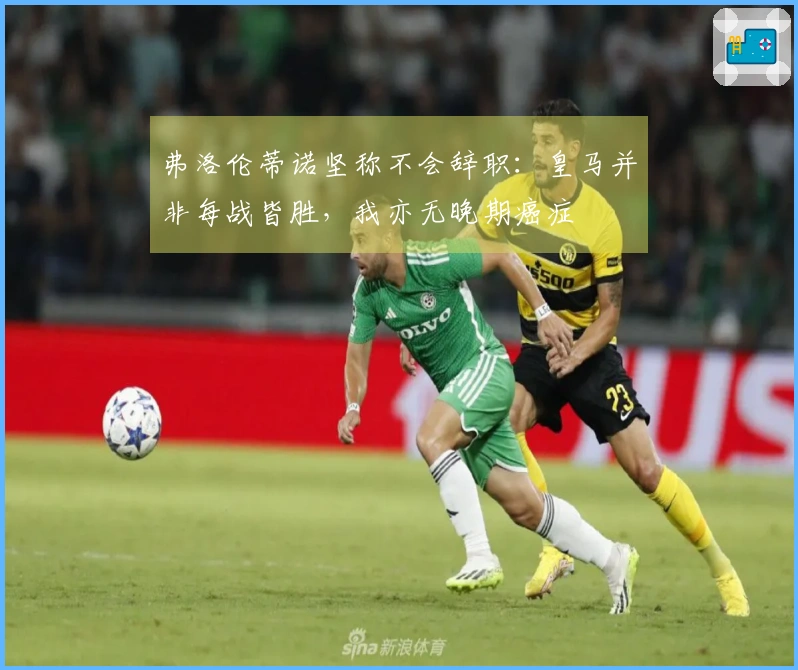 弗洛伦蒂诺坚称不会辞职：皇马并非每战皆胜，我亦无晚期癌症