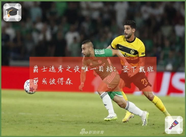 爵士选秀之夜唯一目标：签下戴班萨或彼得森